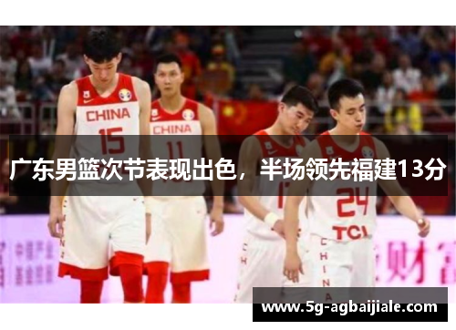 广东男篮次节表现出色，半场领先福建13分