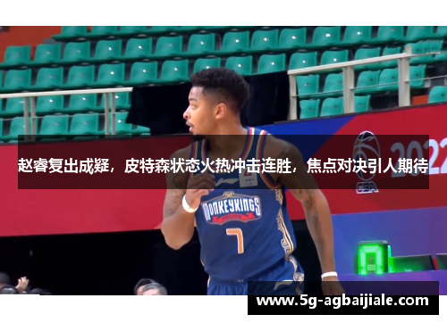 赵睿复出成疑,皮特森状态火热冲击连胜,焦点对决引人期待