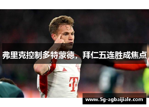 弗里克控制多特蒙德,拜仁五连胜成焦点