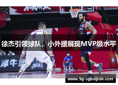 徐杰引领球队,小外援展现MVP级水平