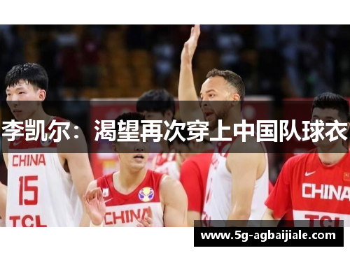 李凯尔:渴望再次穿上中国队球衣