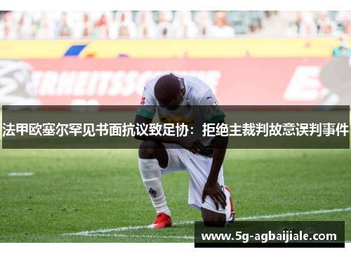 法甲欧塞尔罕见书面抗议致足协：拒绝主裁判故意误判事件